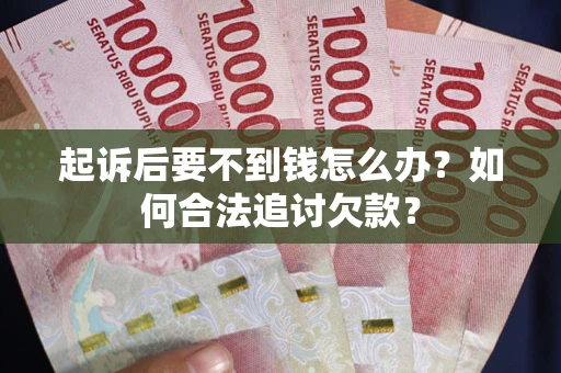北京起诉后要不到钱怎么办？如何合法追讨欠款？