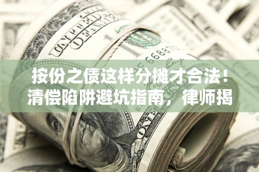 北京按份之债这样分摊才合法！清偿陷阱避坑指南，律师揭秘关键条款