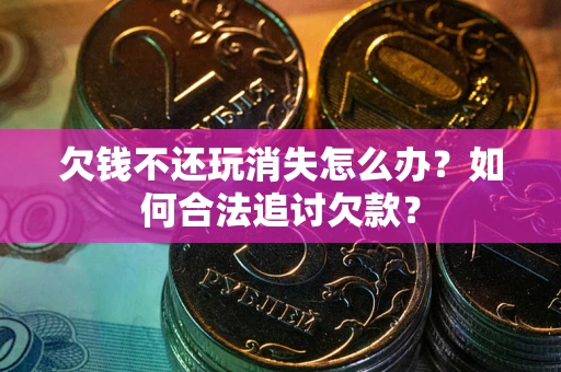 北京欠钱不还玩消失怎么办？如何合法追讨欠款？
