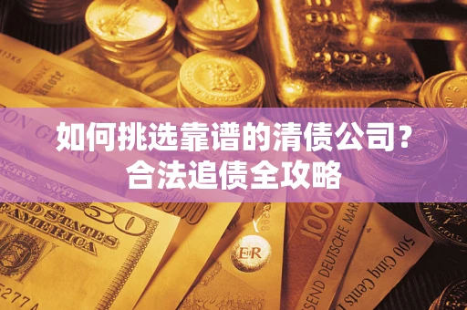 北京如何挑选靠谱的清债公司?合法追债全攻略 北京如何挑选靠谱的清债公司?合法追债全攻略