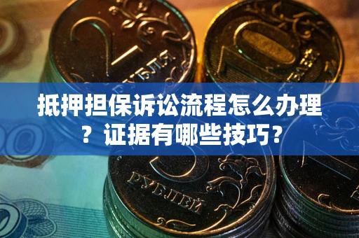 北京抵押担保诉讼流程怎么办理？证据有哪些技巧？