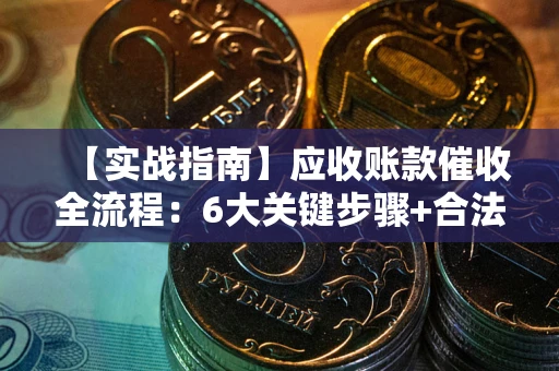北京【实战指南】应收账款催收全流程：6大关键步骤+合法回款技巧