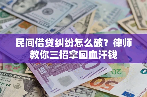 北京民间借贷纠纷怎么破？律师教你三招拿回血汗钱