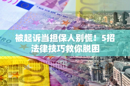 北京被起诉当担保人别慌！5招法律技巧救你脱困
