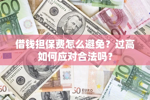 北京借钱担保费怎么避免？过高如何应对合法吗？