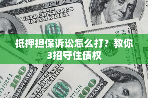 北京抵押担保诉讼怎么打？教你3招守住债权