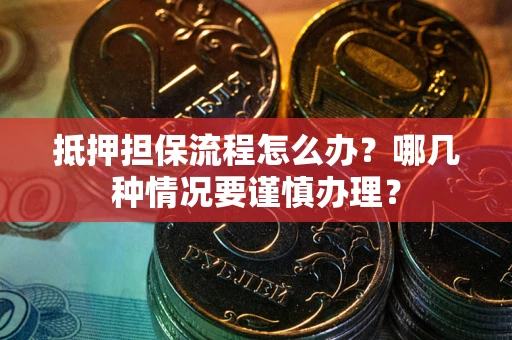 北京抵押担保流程怎么办？哪几种情况要谨慎办理？