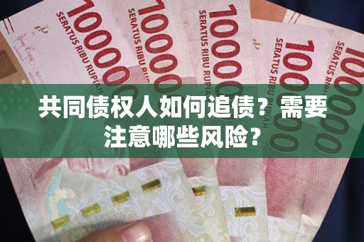 北京共同债权人如何追债？需要注意哪些风险？