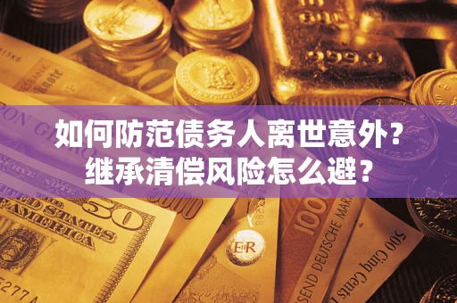 北京如何防范债务人离世意外？继承清偿风险怎么避？