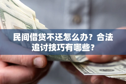 北京民间借贷不还怎么办？合法追讨技巧有哪些？