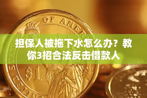 北京担保人被拖下水怎么办？教你3招合法反击借款人