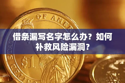 北京借条漏写名字怎么办？如何补救风险漏洞？