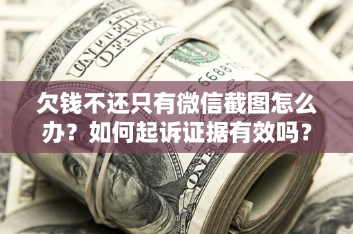 北京欠钱不还只有微信截图怎么办？如何起诉证据有效吗？