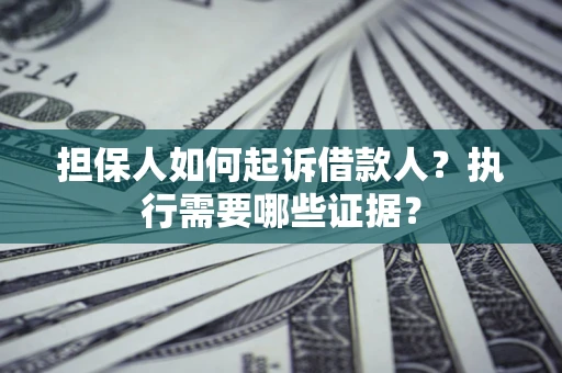 北京担保人如何起诉借款人？执行需要哪些证据？