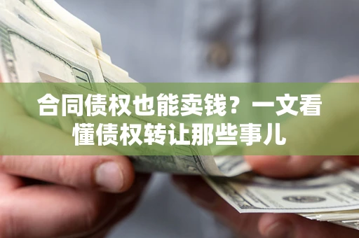北京合同债权也能卖钱？一文看懂债权转让那些事儿