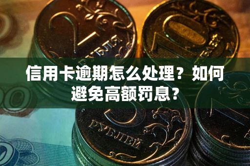 北京信用卡逾期怎么处理？如何避免高额罚息？