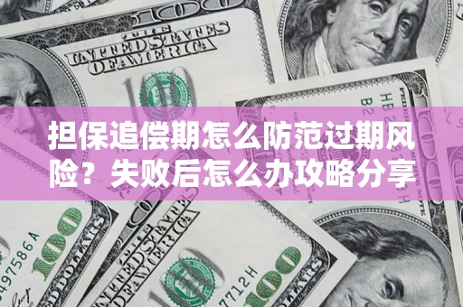 北京担保追偿期怎么防范过期风险？失败后怎么办攻略分享