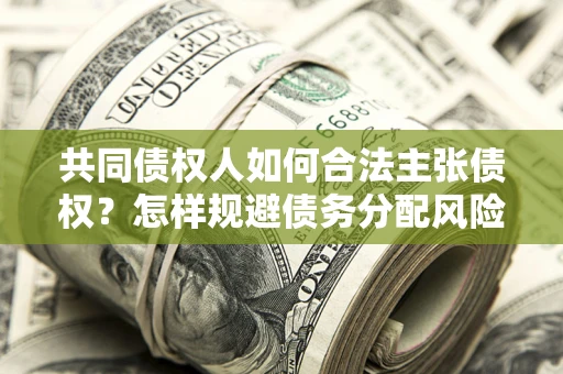 北京共同债权人如何合法主张债权？怎样规避债务分配风险？