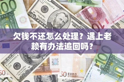 北京欠钱不还怎么处理？遇上老赖有办法追回吗？