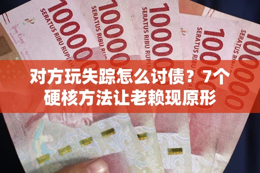 北京对方玩失踪怎么讨债？7个硬核方法让老赖现原形