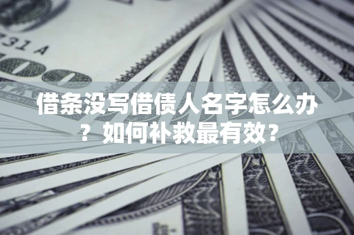 北京借条没写借债人名字怎么办？如何补救最有效？