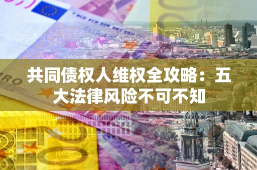 北京共同债权人维权全攻略：五大法律风险不可不知