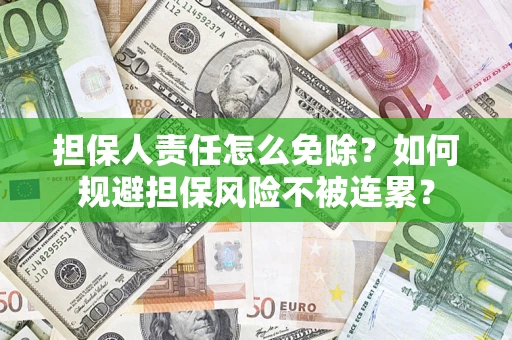 北京担保人责任怎么免除？如何规避担保风险不被连累？