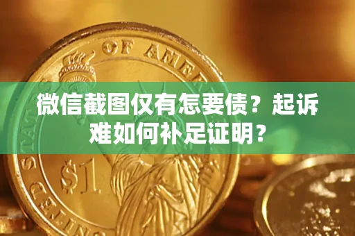 北京微信截图仅有怎要债？起诉难如何补足证明？