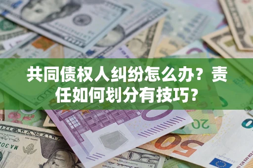 北京共同债权人纠纷怎么办？责任如何划分有技巧？