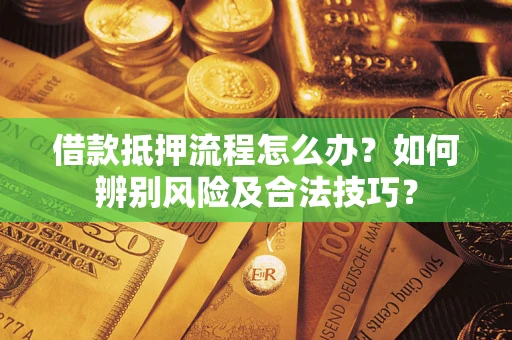 北京借款抵押流程怎么办？如何辨别风险及合法技巧？