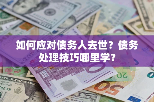 北京如何应对债务人去世？债务处理技巧哪里学？