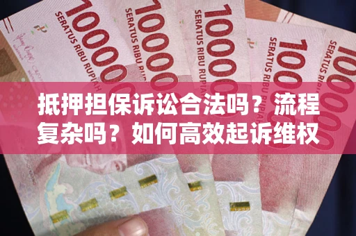 北京抵押担保诉讼合法吗？流程复杂吗？如何高效起诉维权？