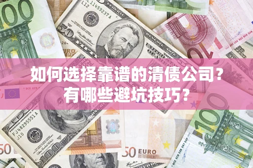 北京如何选择靠谱的清债公司？有哪些避坑技巧？