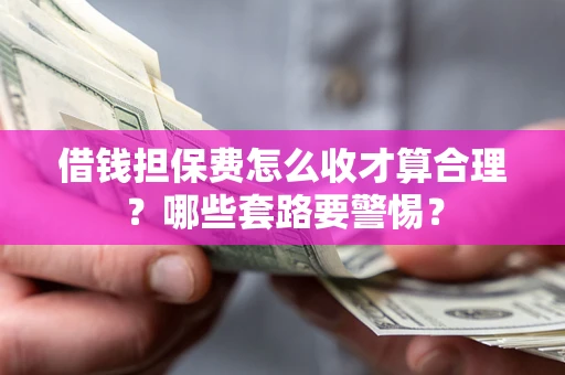 北京借钱担保费怎么收才算合理？哪些套路要警惕？