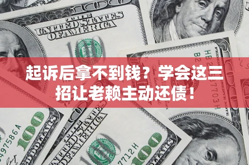 北京起诉后拿不到钱？学会这三招让老赖主动还债！