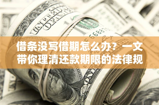 北京借条没写借期怎么办？一文带你理清还款期限的法律规则