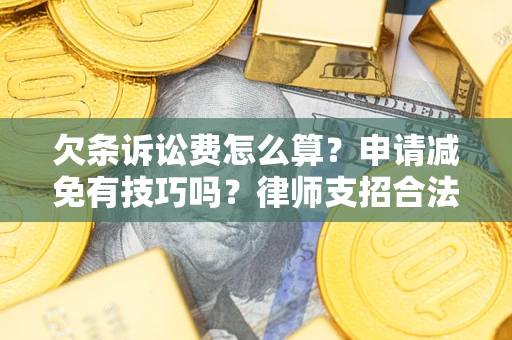 北京欠条诉讼费怎么算？申请减免有技巧吗？律师支招合法省钱