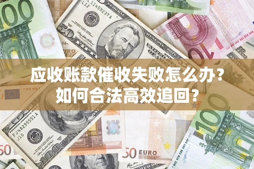 北京应收账款催收失败怎么办？如何合法高效追回？
