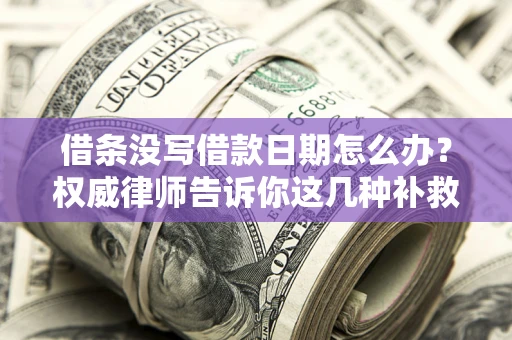 北京借条没写借款日期怎么办？权威律师告诉你这几种补救方法！