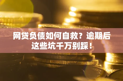 北京网贷负债如何自救？逾期后这些坑千万别踩！