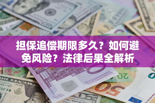 北京担保追偿期限多久？如何避免风险？法律后果全解析