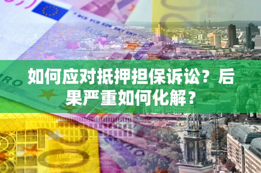 北京如何应对抵押担保诉讼？后果严重如何化解？