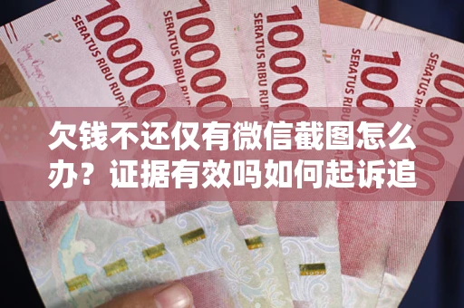 北京欠钱不还仅有微信截图怎么办？证据有效吗如何起诉追回欠款？