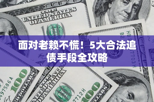 北京面对老赖不慌！5大合法追债手段全攻略