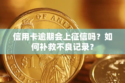 北京信用卡逾期会上征信吗？如何补救不良记录？