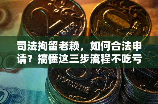 北京司法拘留老赖，如何合法申请？搞懂这三步流程不吃亏！