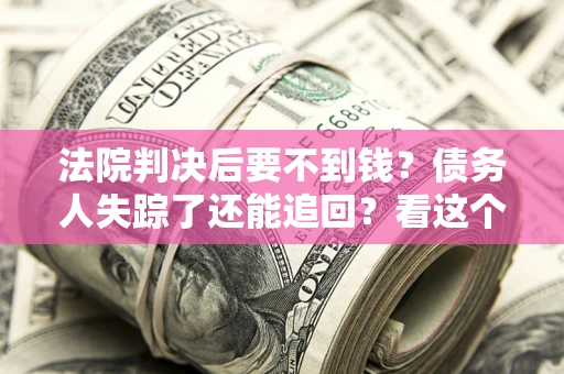 北京法院判决后要不到钱？债务人失踪了还能追回？看这个方法！