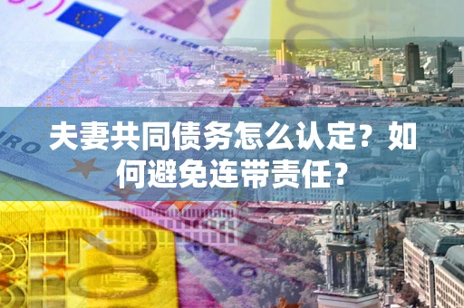 北京夫妻共同债务怎么认定？如何避免连带责任？