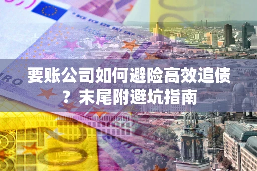 北京要账公司如何避险高效追债？末尾附避坑指南