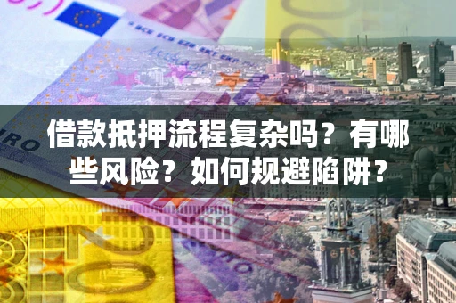 北京借款抵押流程复杂吗？有哪些风险？如何规避陷阱？